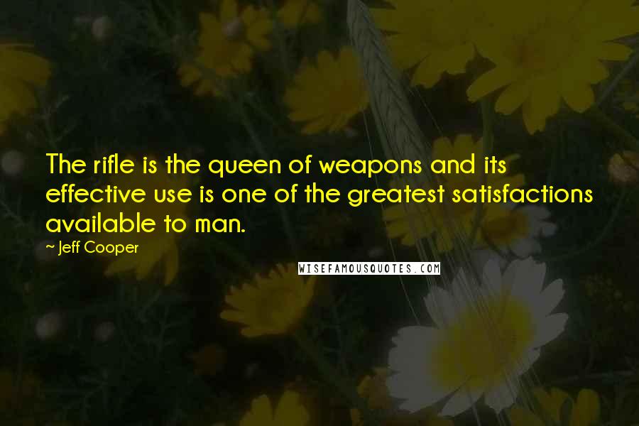 Jeff Cooper Quotes: The rifle is the queen of weapons and its effective use is one of the greatest satisfactions available to man.