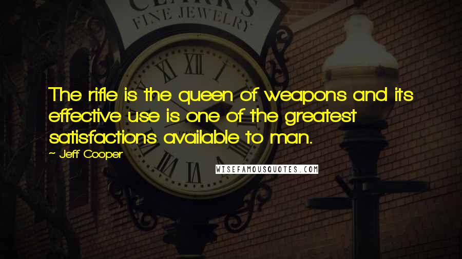 Jeff Cooper Quotes: The rifle is the queen of weapons and its effective use is one of the greatest satisfactions available to man.