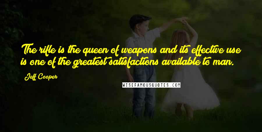 Jeff Cooper Quotes: The rifle is the queen of weapons and its effective use is one of the greatest satisfactions available to man.