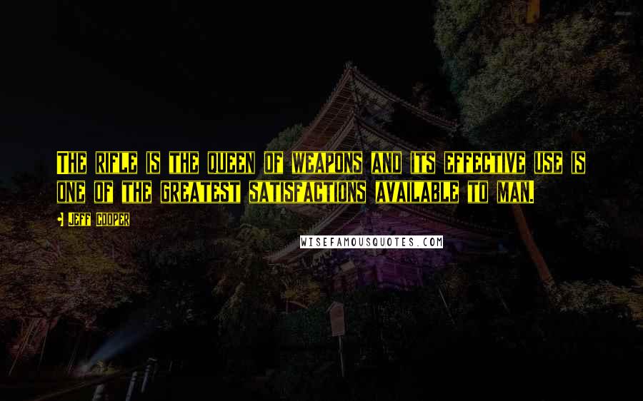Jeff Cooper Quotes: The rifle is the queen of weapons and its effective use is one of the greatest satisfactions available to man.