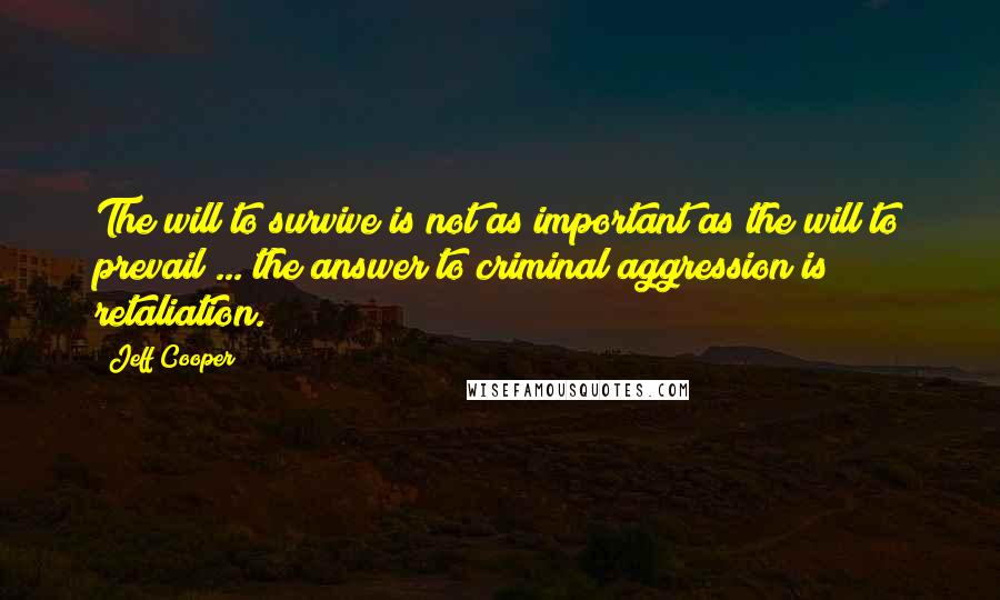 Jeff Cooper Quotes: The will to survive is not as important as the will to prevail ... the answer to criminal aggression is retaliation.