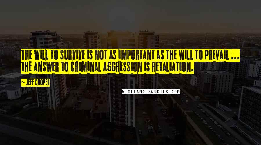 Jeff Cooper Quotes: The will to survive is not as important as the will to prevail ... the answer to criminal aggression is retaliation.