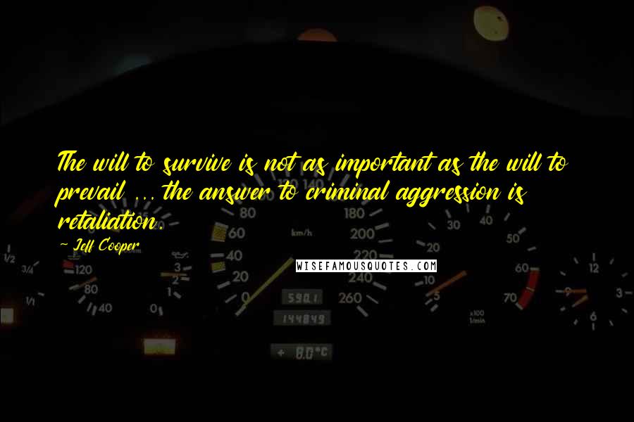 Jeff Cooper Quotes: The will to survive is not as important as the will to prevail ... the answer to criminal aggression is retaliation.
