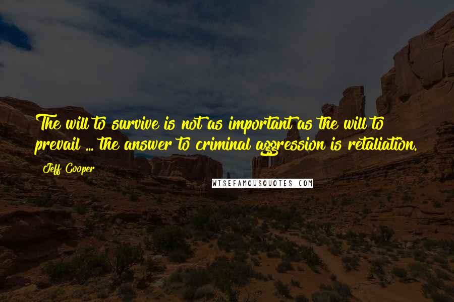 Jeff Cooper Quotes: The will to survive is not as important as the will to prevail ... the answer to criminal aggression is retaliation.