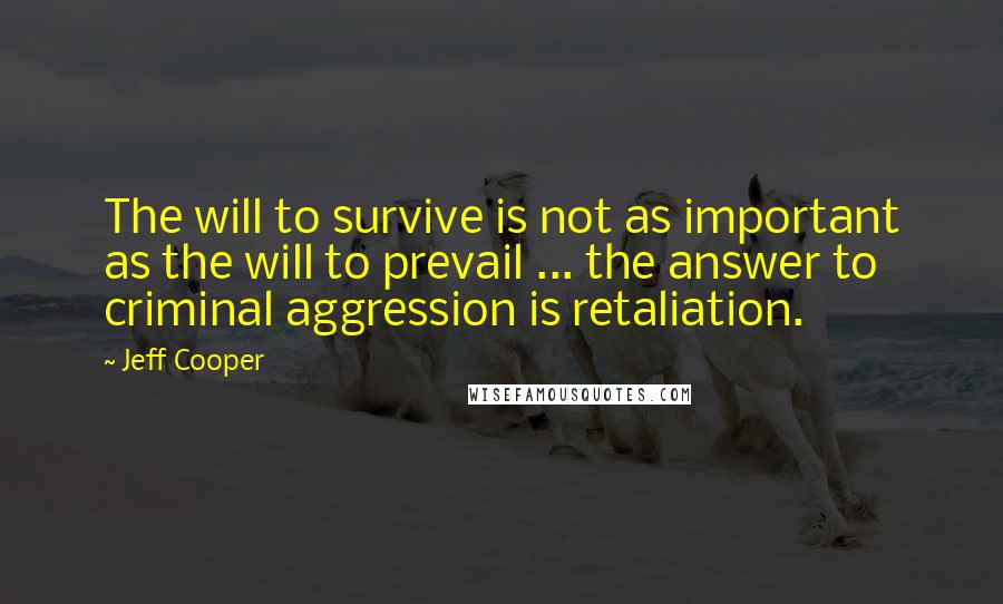 Jeff Cooper Quotes: The will to survive is not as important as the will to prevail ... the answer to criminal aggression is retaliation.