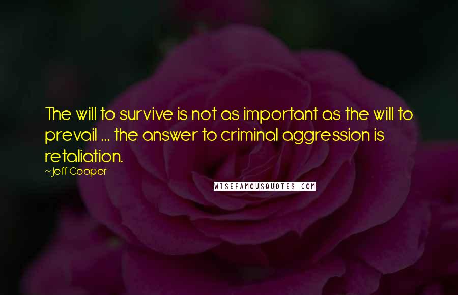 Jeff Cooper Quotes: The will to survive is not as important as the will to prevail ... the answer to criminal aggression is retaliation.