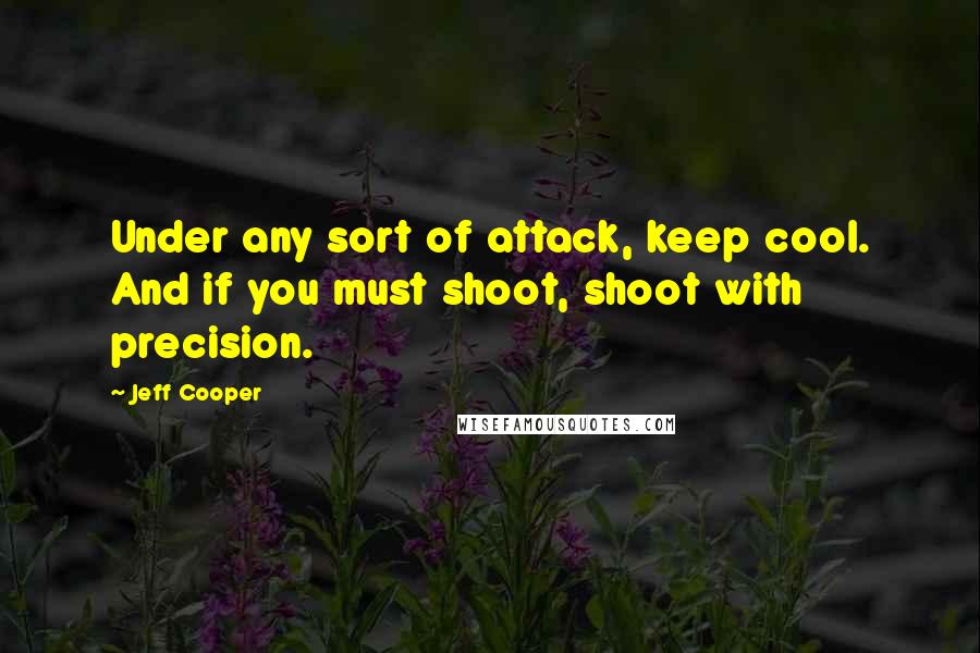 Jeff Cooper Quotes: Under any sort of attack, keep cool. And if you must shoot, shoot with precision.