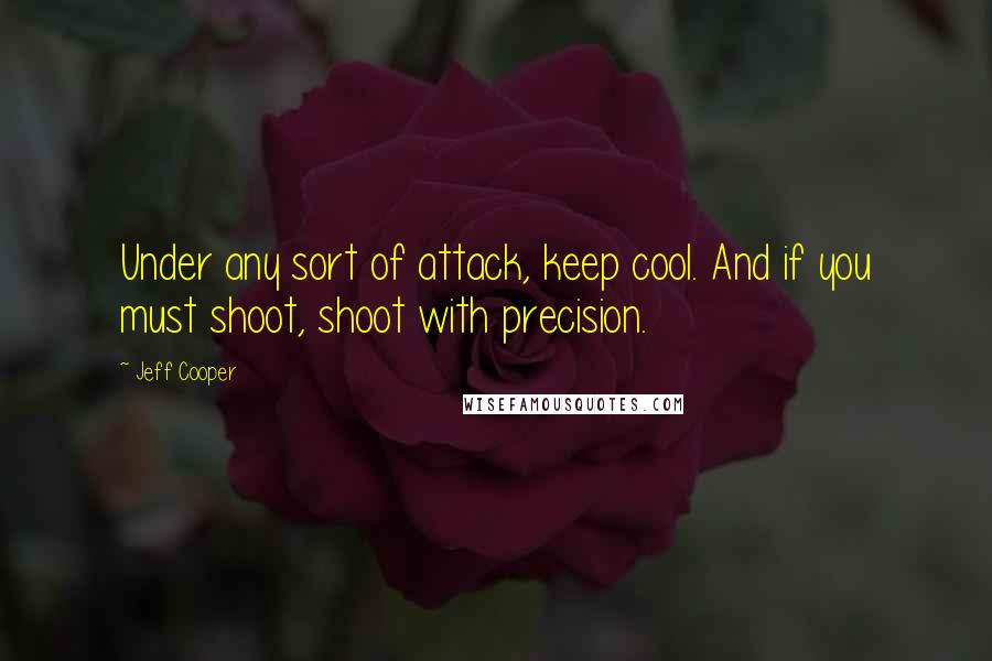 Jeff Cooper Quotes: Under any sort of attack, keep cool. And if you must shoot, shoot with precision.