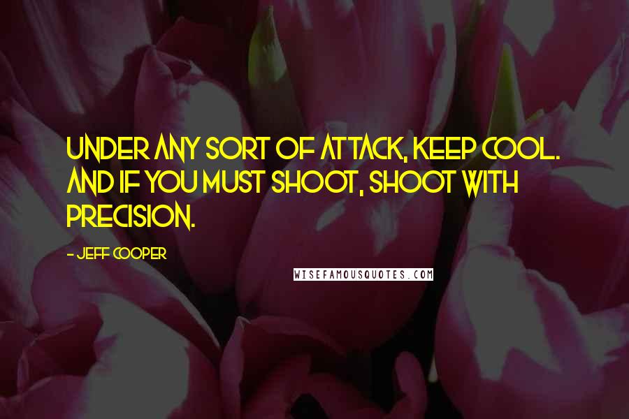 Jeff Cooper Quotes: Under any sort of attack, keep cool. And if you must shoot, shoot with precision.