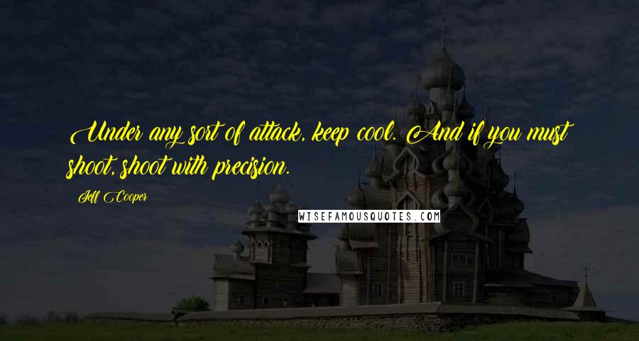 Jeff Cooper Quotes: Under any sort of attack, keep cool. And if you must shoot, shoot with precision.