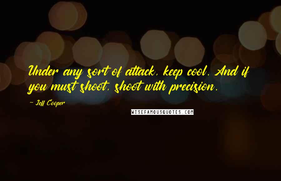 Jeff Cooper Quotes: Under any sort of attack, keep cool. And if you must shoot, shoot with precision.