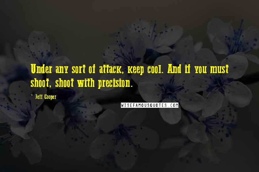 Jeff Cooper Quotes: Under any sort of attack, keep cool. And if you must shoot, shoot with precision.