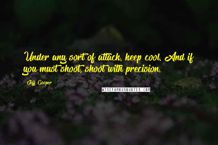 Jeff Cooper Quotes: Under any sort of attack, keep cool. And if you must shoot, shoot with precision.