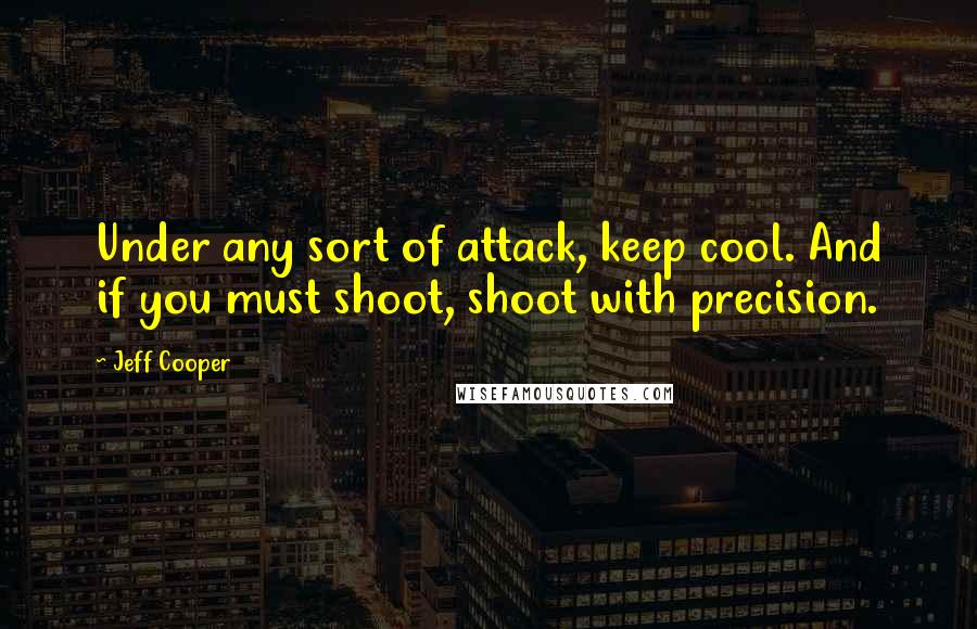 Jeff Cooper Quotes: Under any sort of attack, keep cool. And if you must shoot, shoot with precision.
