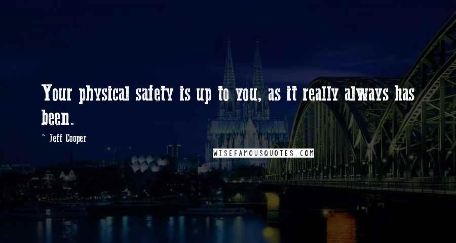 Jeff Cooper Quotes: Your physical safety is up to you, as it really always has been.