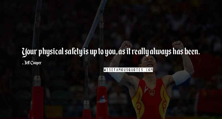 Jeff Cooper Quotes: Your physical safety is up to you, as it really always has been.