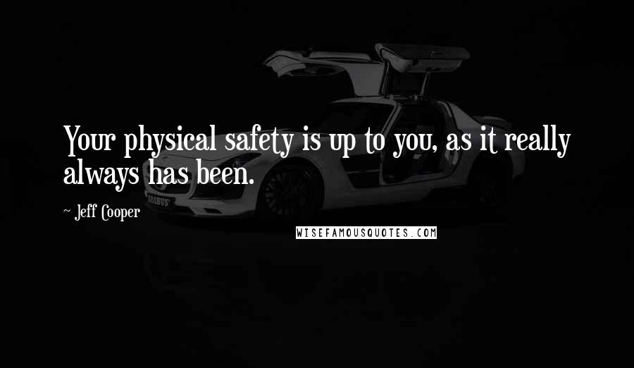 Jeff Cooper Quotes: Your physical safety is up to you, as it really always has been.