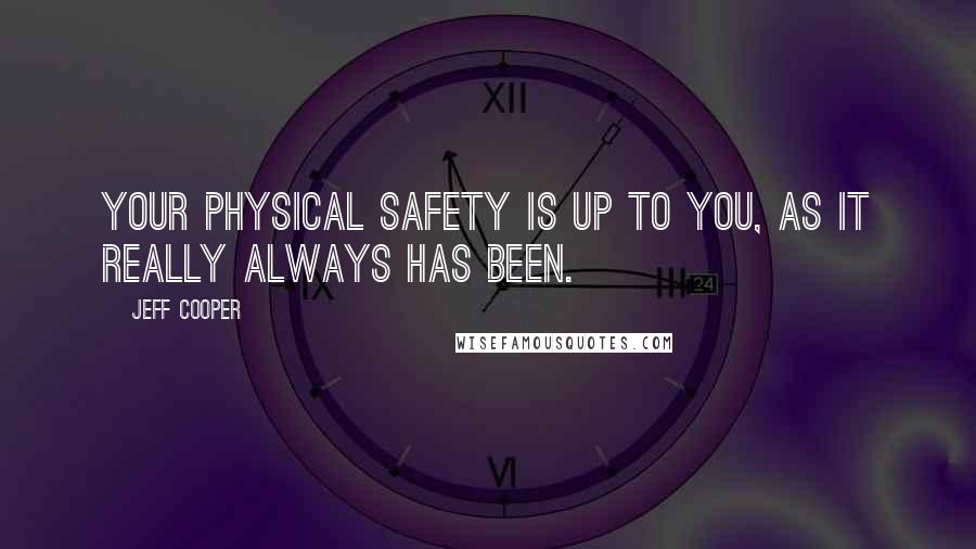 Jeff Cooper Quotes: Your physical safety is up to you, as it really always has been.