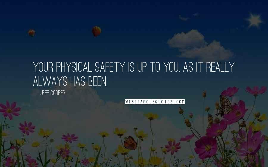 Jeff Cooper Quotes: Your physical safety is up to you, as it really always has been.