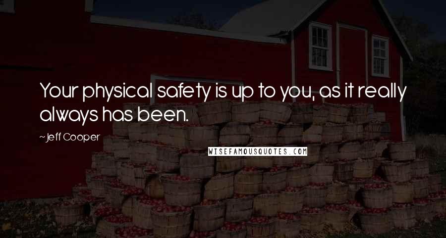 Jeff Cooper Quotes: Your physical safety is up to you, as it really always has been.