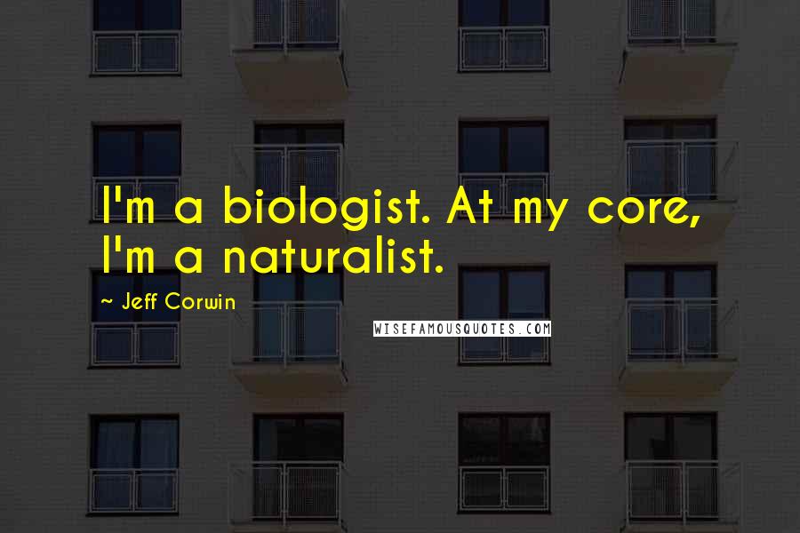 Jeff Corwin Quotes: I'm a biologist. At my core, I'm a naturalist.