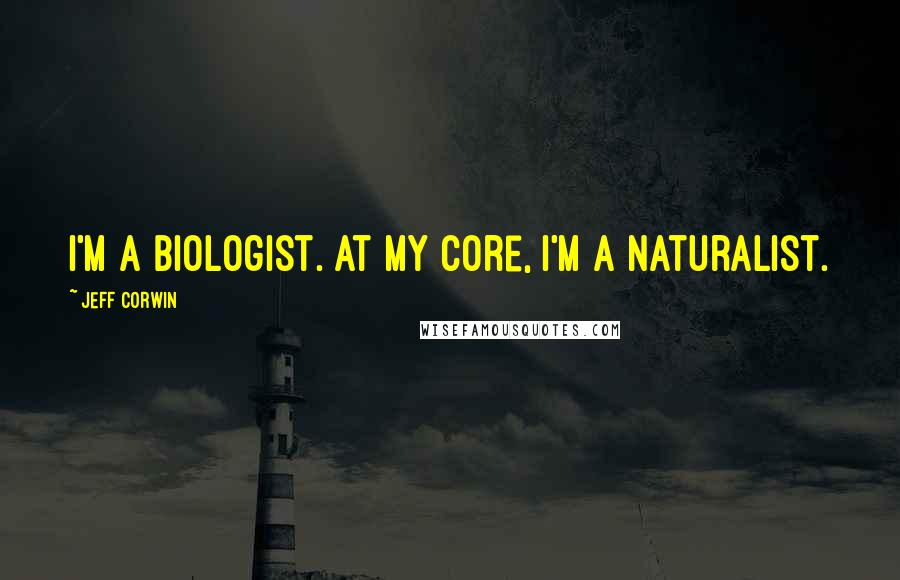 Jeff Corwin Quotes: I'm a biologist. At my core, I'm a naturalist.