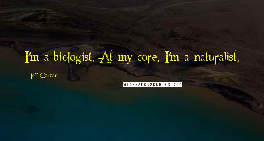 Jeff Corwin Quotes: I'm a biologist. At my core, I'm a naturalist.