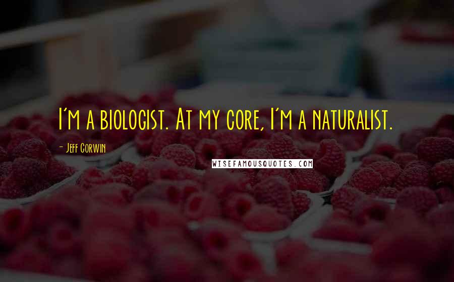 Jeff Corwin Quotes: I'm a biologist. At my core, I'm a naturalist.