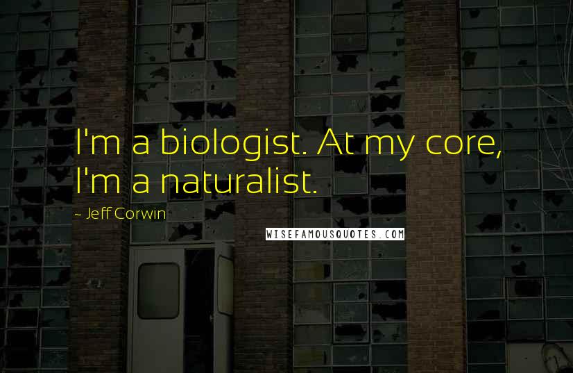 Jeff Corwin Quotes: I'm a biologist. At my core, I'm a naturalist.