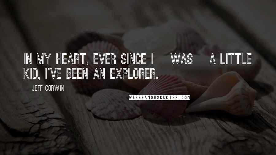 Jeff Corwin Quotes: In my heart, ever since I [was] a little kid, I've been an explorer.