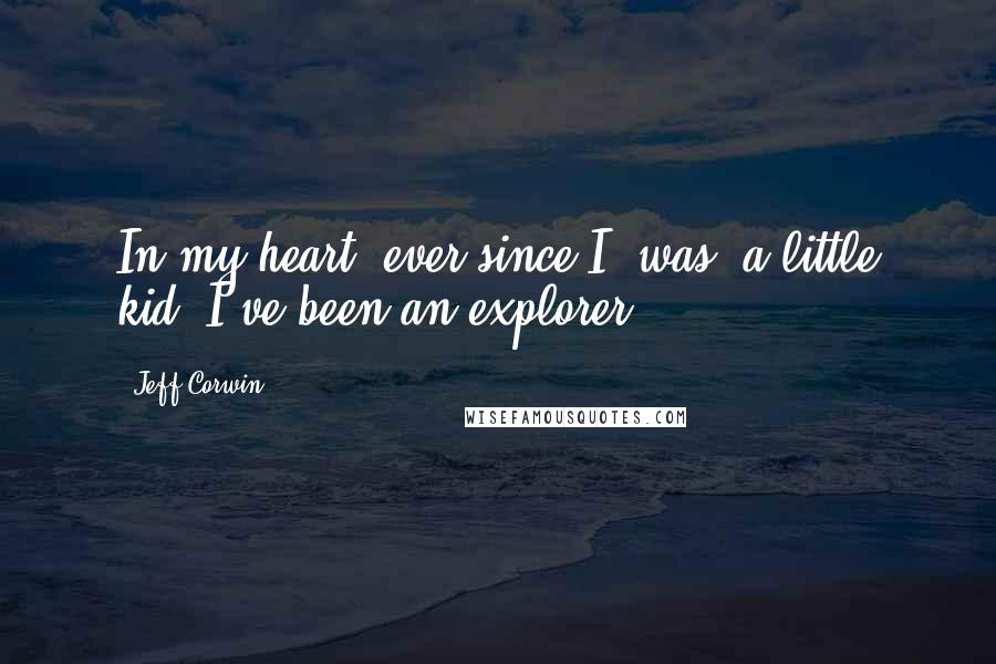 Jeff Corwin Quotes: In my heart, ever since I [was] a little kid, I've been an explorer.