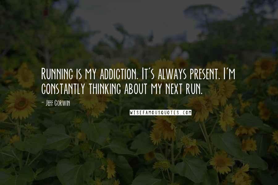 Jeff Corwin Quotes: Running is my addiction. It's always present. I'm constantly thinking about my next run.