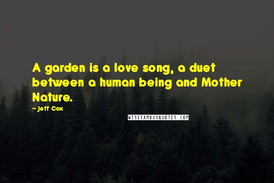 Jeff Cox Quotes: A garden is a love song, a duet between a human being and Mother Nature.