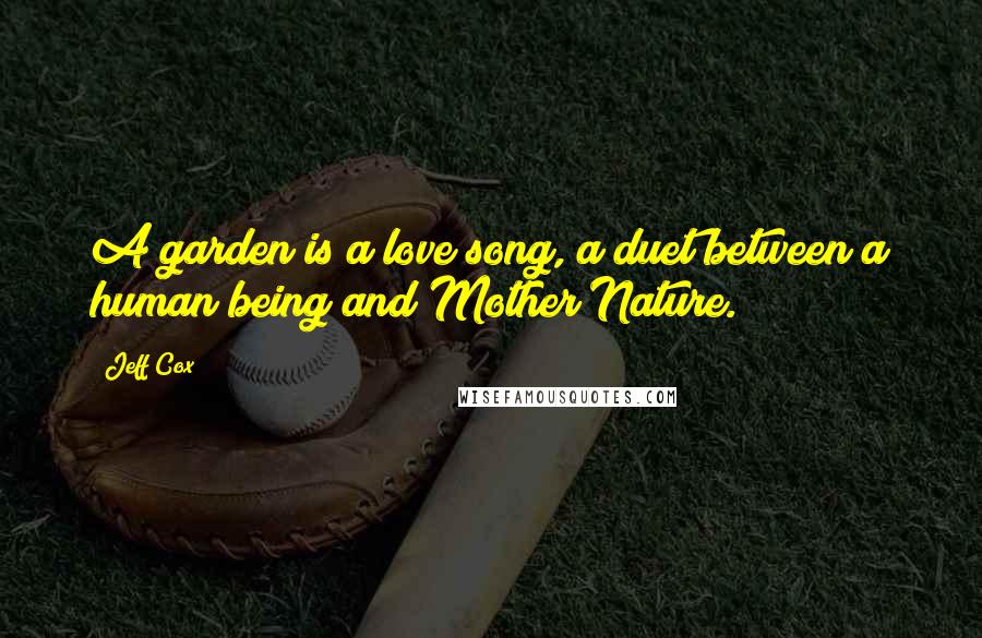 Jeff Cox Quotes: A garden is a love song, a duet between a human being and Mother Nature.