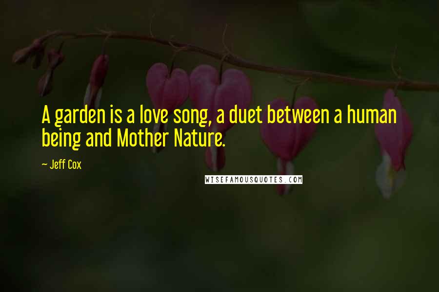 Jeff Cox Quotes: A garden is a love song, a duet between a human being and Mother Nature.