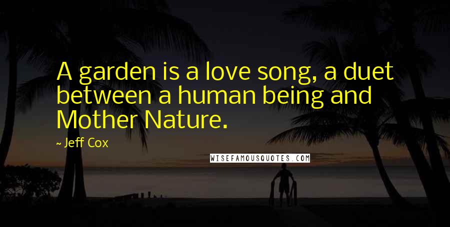 Jeff Cox Quotes: A garden is a love song, a duet between a human being and Mother Nature.