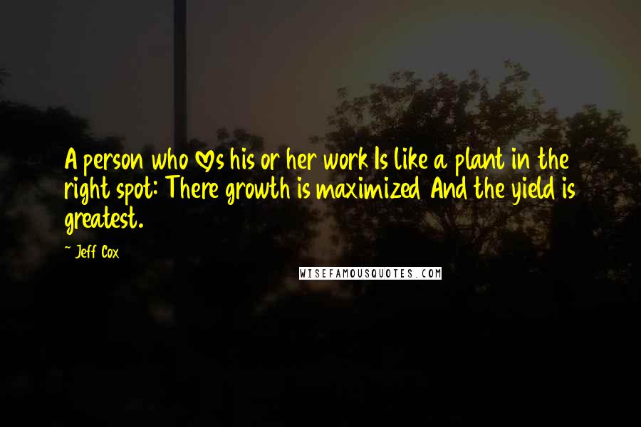 Jeff Cox Quotes: A person who loves his or her work Is like a plant in the right spot: There growth is maximized And the yield is greatest.