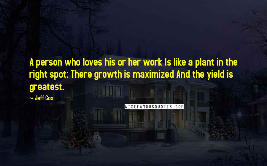 Jeff Cox Quotes: A person who loves his or her work Is like a plant in the right spot: There growth is maximized And the yield is greatest.