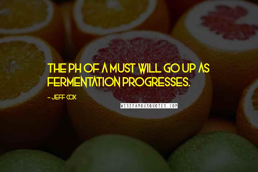 Jeff Cox Quotes: The pH of a must will go up as fermentation progresses.