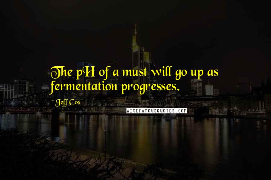 Jeff Cox Quotes: The pH of a must will go up as fermentation progresses.