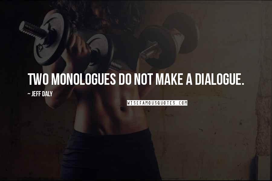 Jeff Daly Quotes: Two monologues do not make a dialogue.