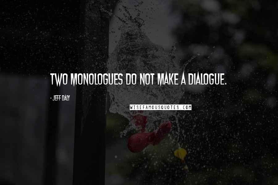 Jeff Daly Quotes: Two monologues do not make a dialogue.
