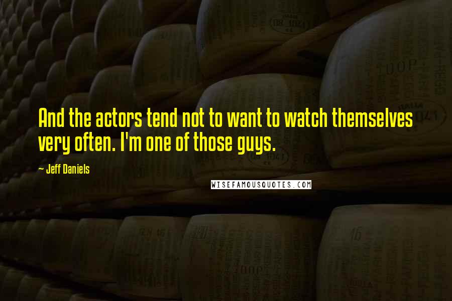 Jeff Daniels Quotes: And the actors tend not to want to watch themselves very often. I'm one of those guys.