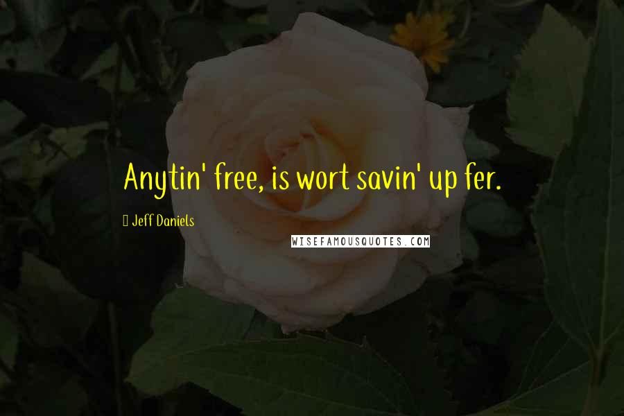 Jeff Daniels Quotes: Anytin' free, is wort savin' up fer.