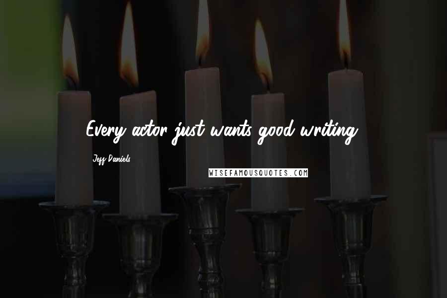 Jeff Daniels Quotes: Every actor just wants good writing.