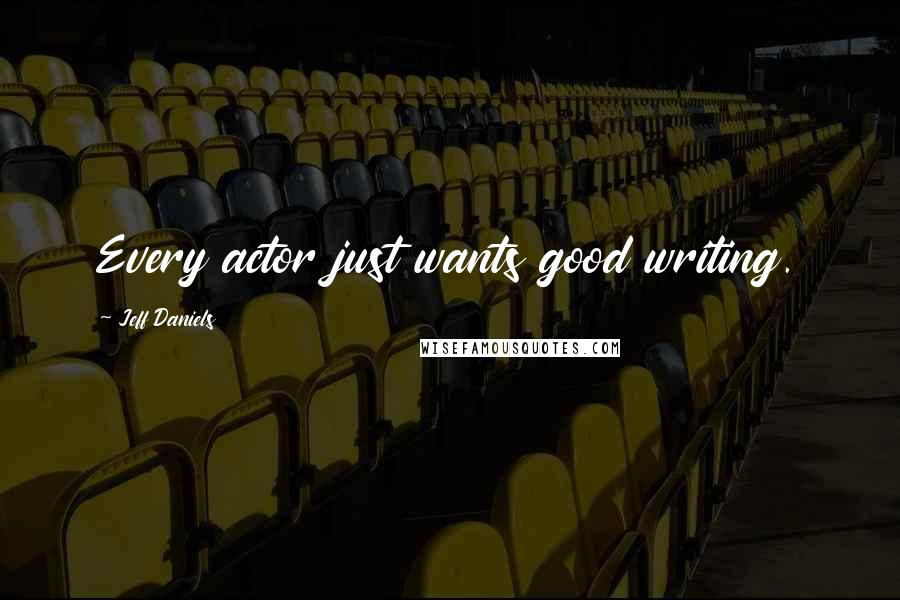 Jeff Daniels Quotes: Every actor just wants good writing.