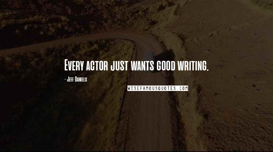 Jeff Daniels Quotes: Every actor just wants good writing.