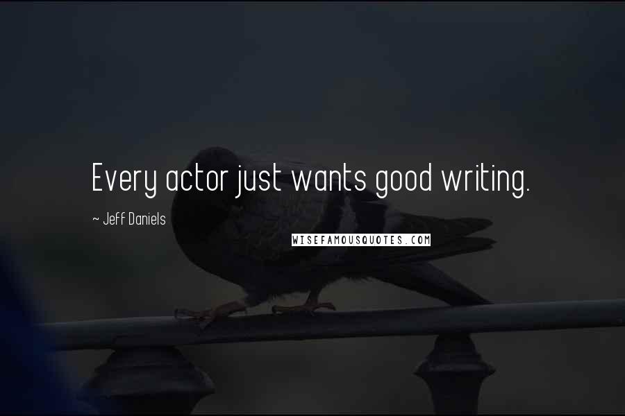 Jeff Daniels Quotes: Every actor just wants good writing.