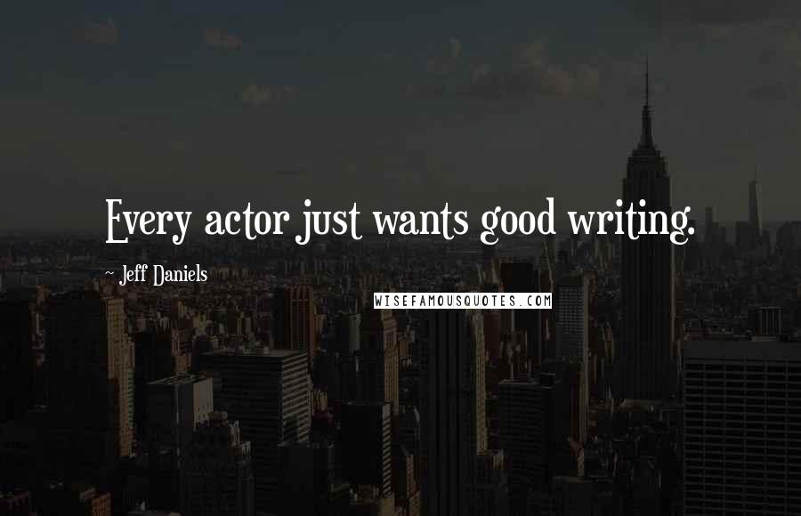 Jeff Daniels Quotes: Every actor just wants good writing.