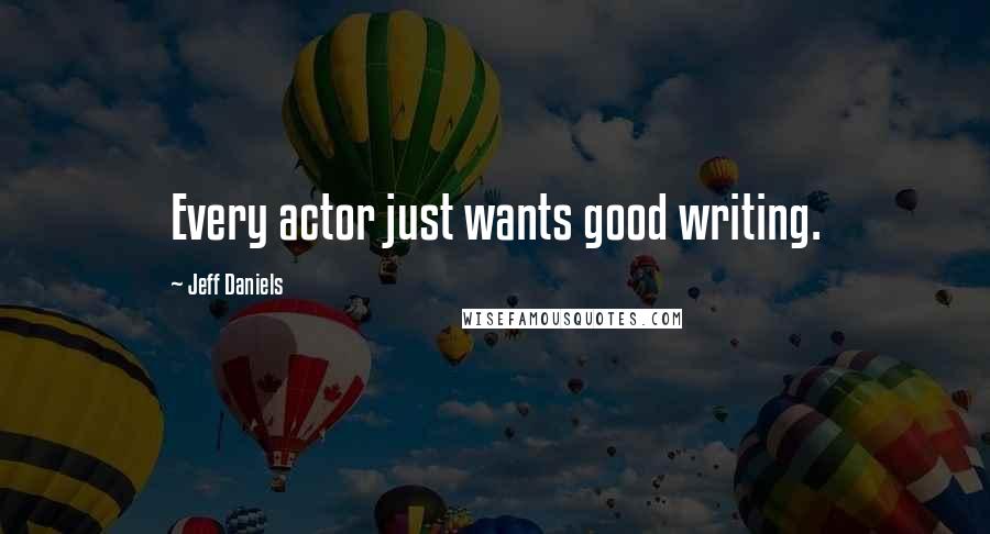 Jeff Daniels Quotes: Every actor just wants good writing.